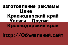 изготовление рекламы › Цена ­ 500 - Краснодарский край Услуги » Другие   . Краснодарский край